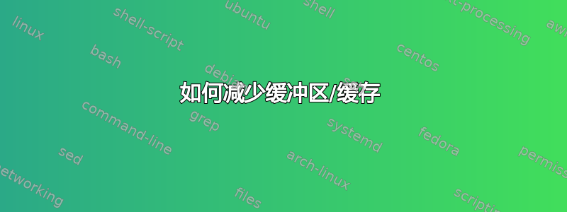 如何减少缓冲区/缓存