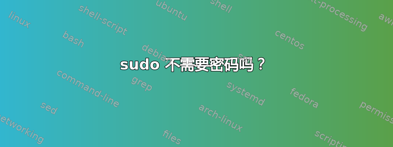 sudo 不需要密码吗？