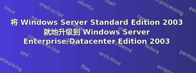 将 Windows Server Standard Edition 2003 就地升级到 Windows Server Enterprise/Datacenter Edition 2003