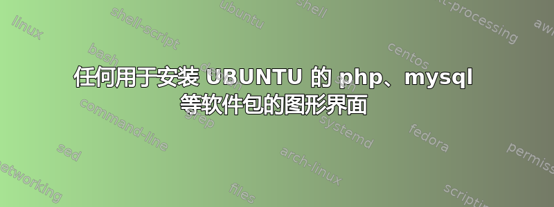 任何用于安装 UBUNTU 的 php、mysql 等软件包的图形界面