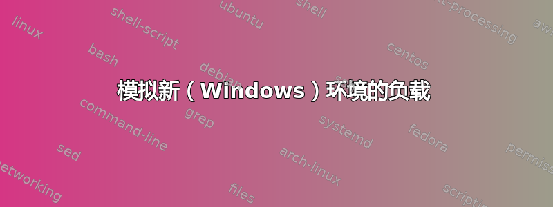 模拟新（Windows）环境的负载