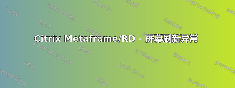 Citrix Metaframe/RD - 屏幕刷新异常