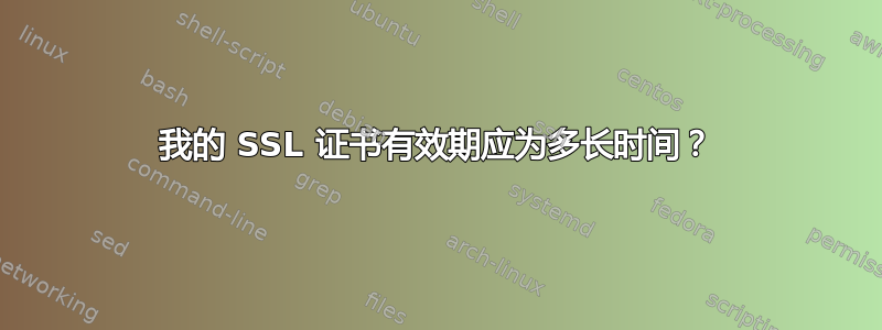 我的 SSL 证书有效期应为多长时间？