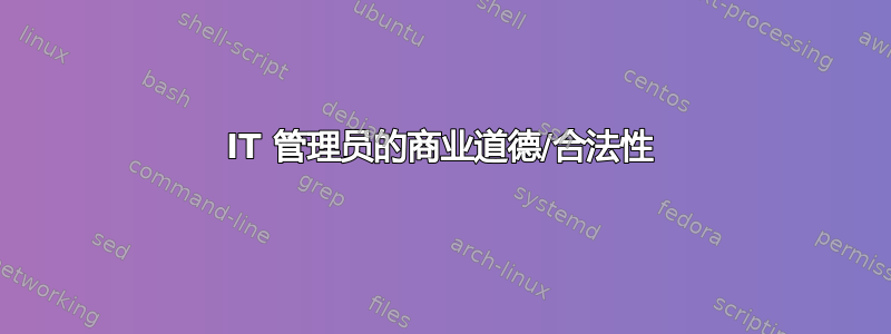 IT 管理员的商业道德/合法性