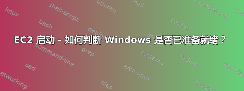 EC2 启动 - 如何判断 Windows 是否已准备就绪？