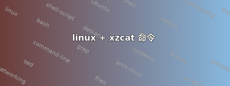 linux + xzcat 命令