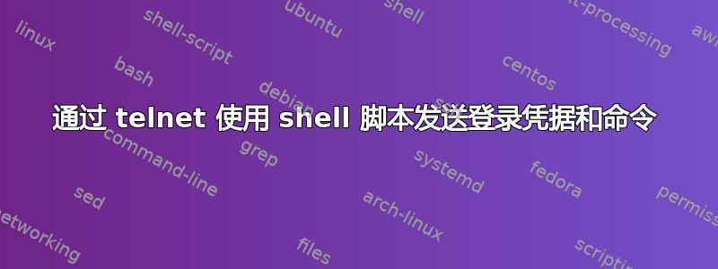 通过 telnet 使用 shell 脚本发送登录凭据和命令