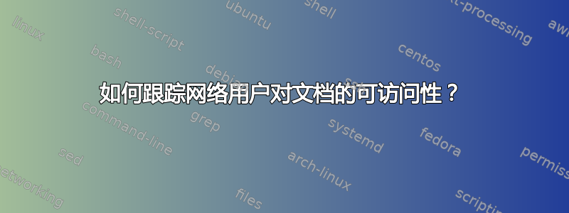 如何跟踪网络用户对文档的可访问性？