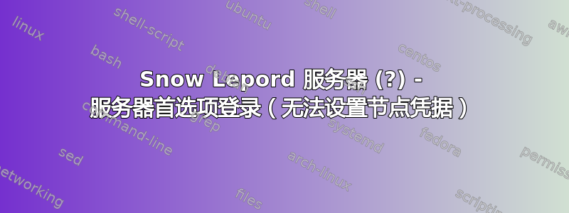 Snow Lepord 服务器 (?) - 服务器首选项登录（无法设置节点凭据）