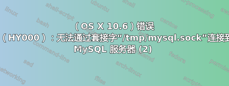 （OS X 10.6）错误 2002（HY000）：无法通过套接字“/tmp/mysql.sock”连接到本地 MySQL 服务器 (2)