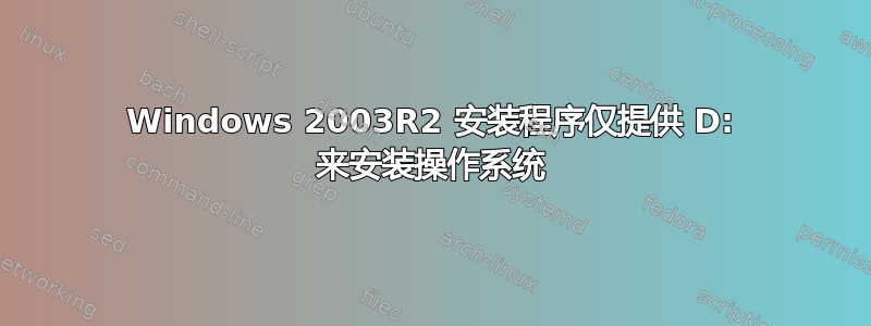 Windows 2003R2 安装程序仅提供 D: 来安装操作系统