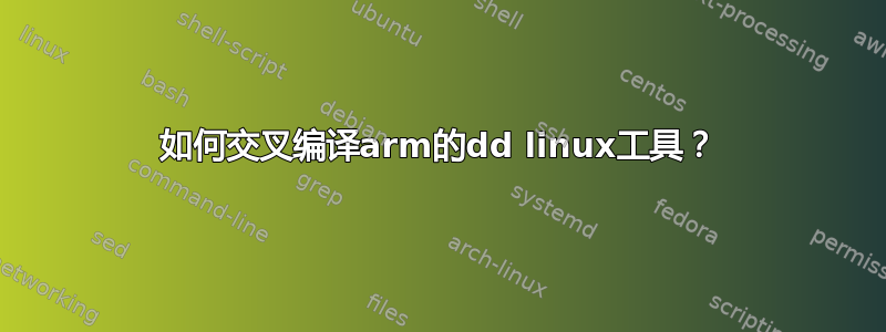 如何交叉编译arm的dd linux工具？