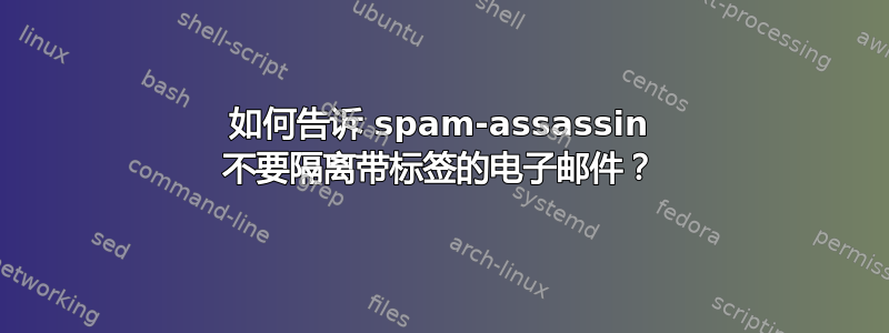 如何告诉 spam-assassin 不要隔离带标签的电子邮件？