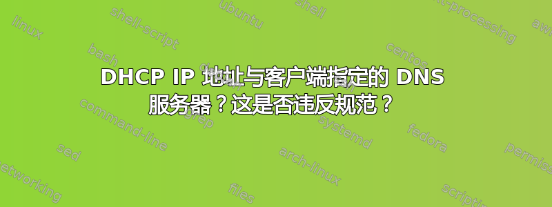 DHCP IP 地址与客户端指定的 DNS 服务器？这是否违反规范？