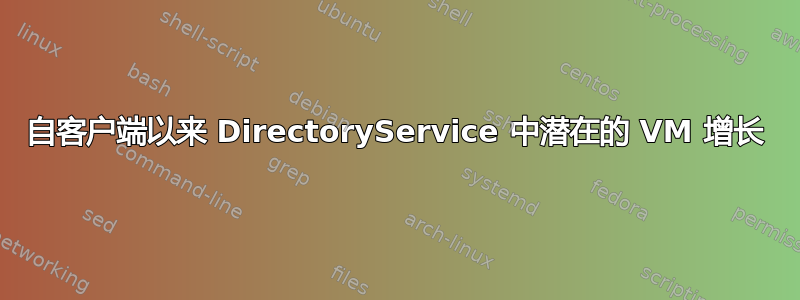 自客户端以来 DirectoryService 中潜在的 VM 增长