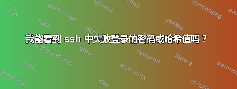 我能看到 ssh 中失败登录的密码或哈希值吗？