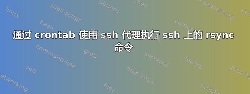 通过 crontab 使用 ssh 代理执行 ssh 上的 rsync 命令