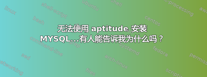 无法使用 aptitude 安装 MYSQL...有人能告诉我为什么吗？