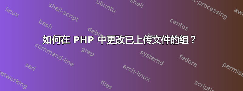 如何在 PHP 中更改已上传文件的组？