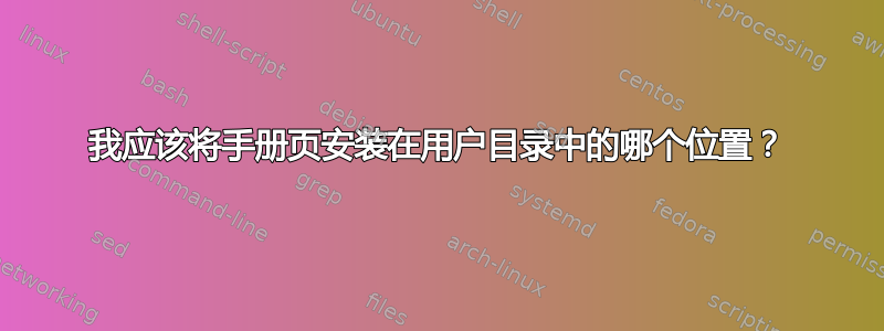 我应该将手册页安装在用户目录中的哪个位置？