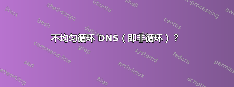 不均匀循环 DNS（即非循环）？