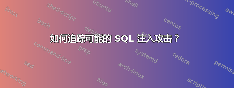 如何追踪可能的 SQL 注入攻击？