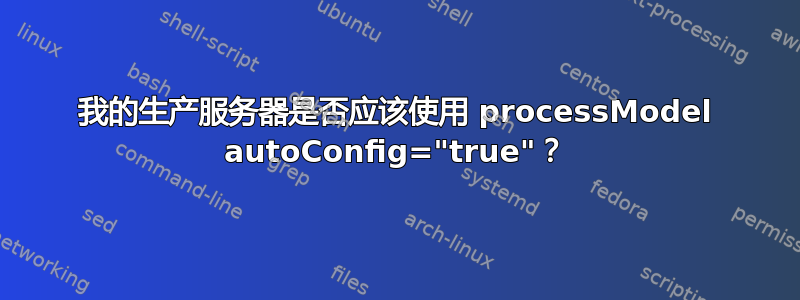 我的生产服务器是否应该使用 processModel autoConfig="true"？