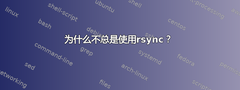 为什么不总是使用rsync？