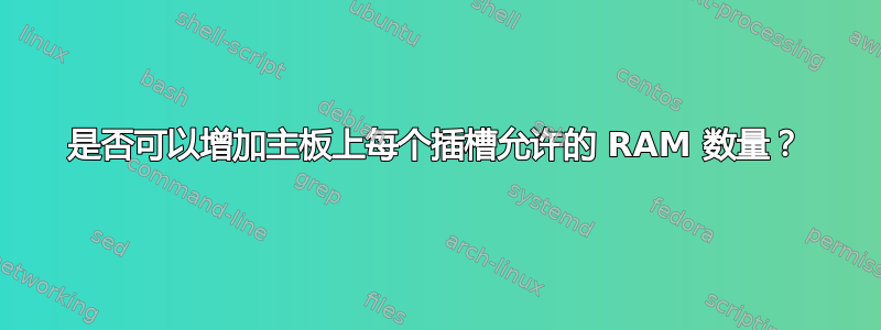 是否可以增加主板上每个插槽允许的 RAM 数量？