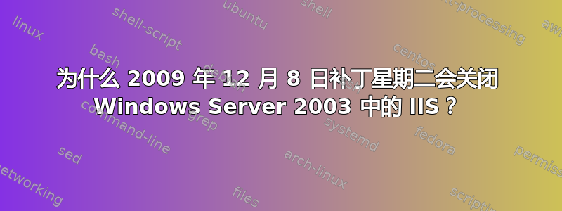 为什么 2009 年 12 月 8 日补丁星期二会关闭 Windows Server 2003 中的 IIS？