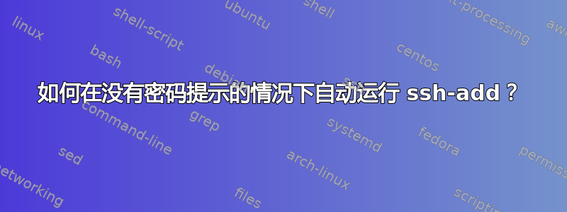 如何在没有密码提示的情况下自动运行 ssh-add？