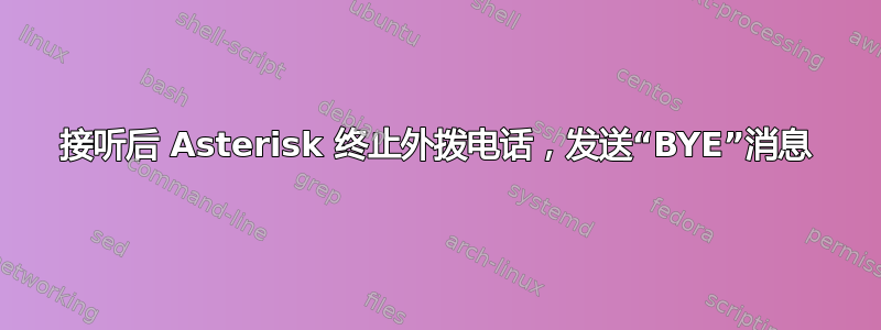 接听后 Asterisk 终止外拨电话，发送“BYE”消息