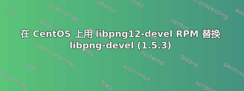 在 CentOS 上用 libpng12-devel RPM 替换 libpng-devel (1.5.3)