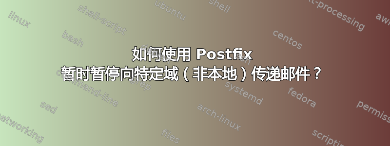 如何使用 Postfix 暂时暂停向特定域（非本地）传递邮件？