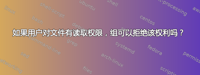 如果用户对文件有读取权限，组可以拒绝该权利吗？