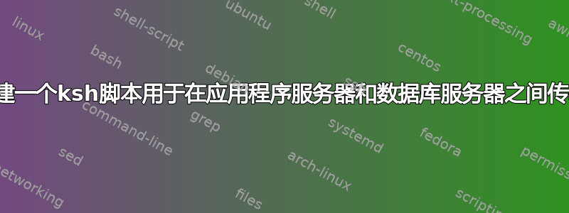 需要创建一个ksh脚本用于在应用程序服务器和数据库服务器之间传输文件