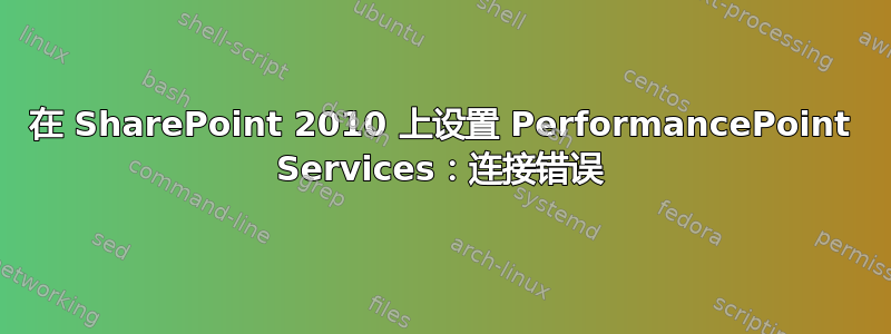 在 SharePoint 2010 上设置 PerformancePoint Services：连接错误