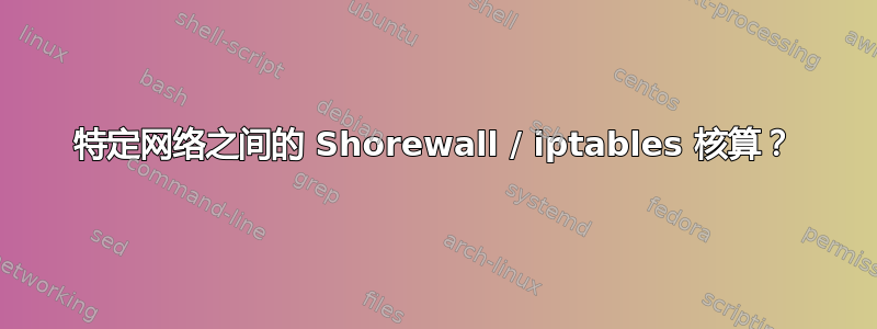 特定网络之间的 Shorewall / iptables 核算？