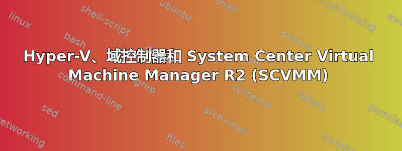 Hyper-V、域控制器和 System Center Virtual Machine Manager R2 (SCVMM)