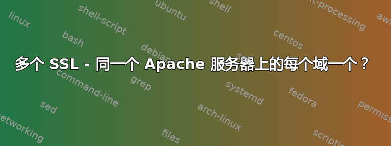 多个 SSL - 同一个 Apache 服务器上的每个域一个？