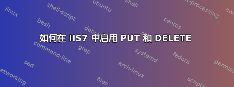 如何在 IIS7 中启用 PUT 和 DELETE