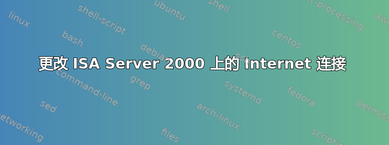 更改 ISA Server 2000 上的 Internet 连接