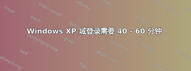 Windows XP 域登录需要 40 - 60 分钟