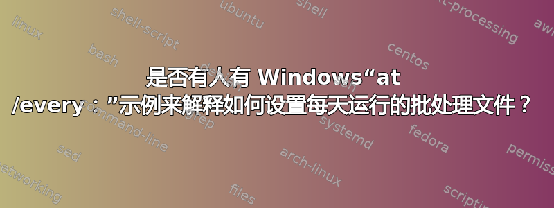 是否有人有 Windows“at /every：”示例来解释如何设置每天运行的批处理文件？