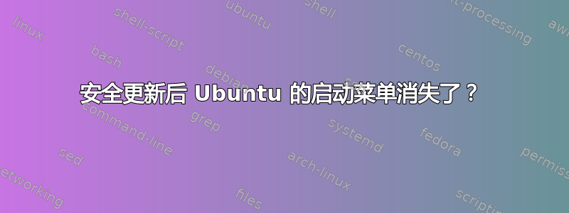 安全更新后 Ubuntu 的启动菜单消失了？