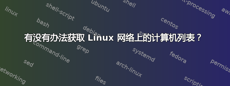 有没有办法获取 Linux 网络上的计算机列表？