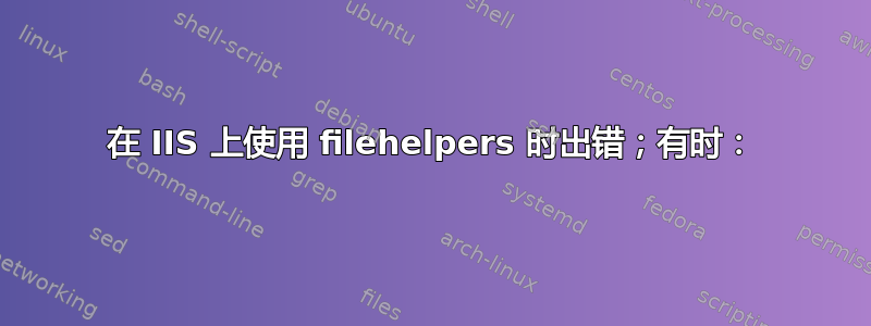 在 IIS 上使用 filehelpers 时出错；有时：