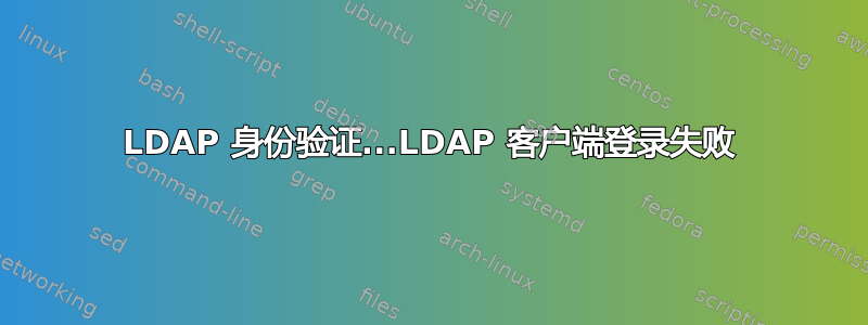 LDAP 身份验证...LDAP 客户端登录失败