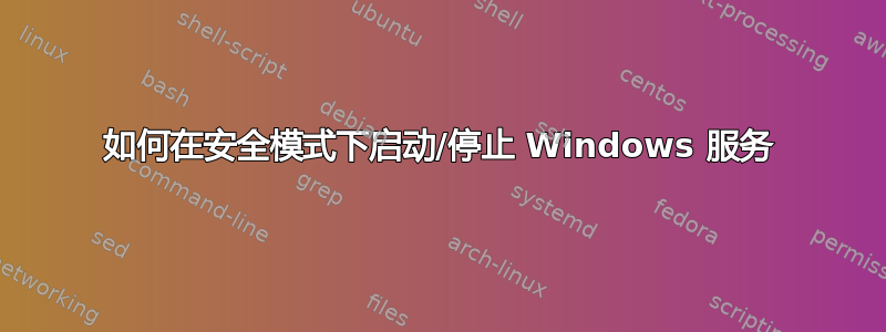 如何在安全模式下启动/停止 Windows 服务