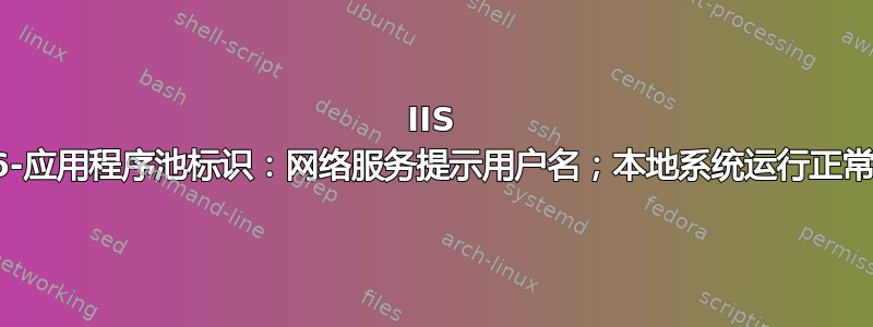 IIS 6-应用程序池标识：网络服务提示用户名；本地系统运行正常